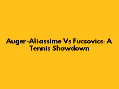 Auger-Aliassime Vs Fucsovics: A Tennis Showdown