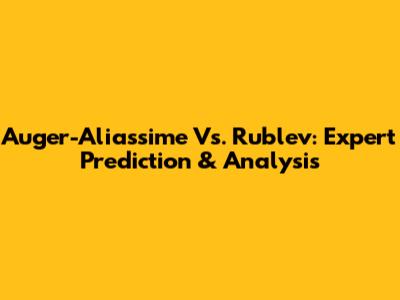 Auger-Aliassime Vs. Rublev: Expert Prediction & Analysis