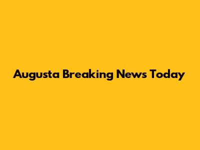 Augusta Breaking News Today