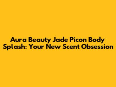 Aura Beauty Jade Picon Body Splash: Your New Scent Obsession