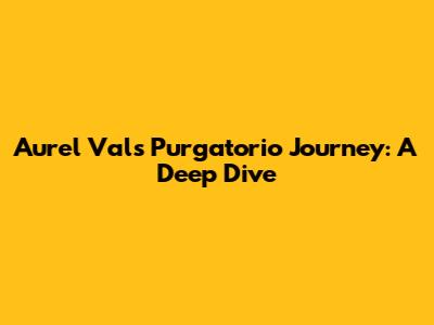 Aurel Val's Purgatorio Journey: A Deep Dive