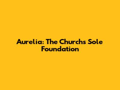 Aurelia: The Church's Sole Foundation