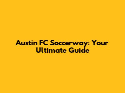 Austin FC Soccerway: Your Ultimate Guide