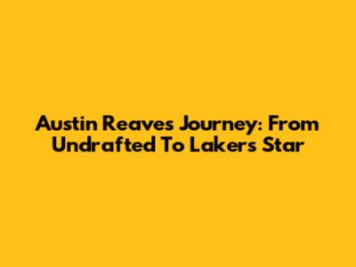 Austin Reaves' Journey: From Undrafted To Lakers Star