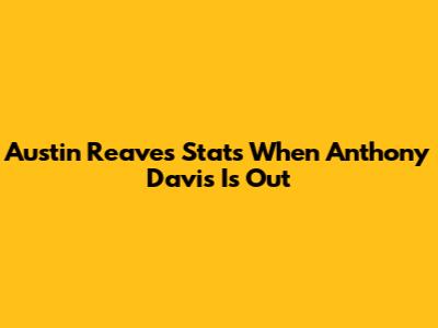 Austin Reaves' Stats When Anthony Davis Is Out