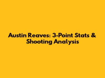 Austin Reaves: 3-Point Stats & Shooting Analysis