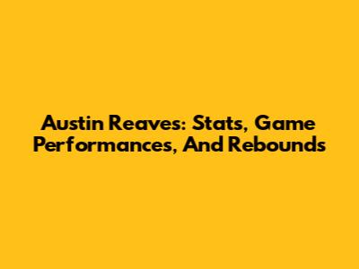 Austin Reaves: Stats, Game Performances, And Rebounds