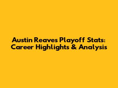 Austin Reaves Playoff Stats: Career Highlights & Analysis