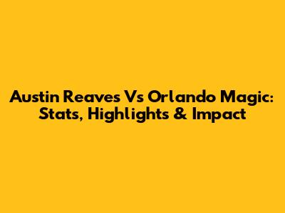 Austin Reaves Vs Orlando Magic: Stats, Highlights & Impact