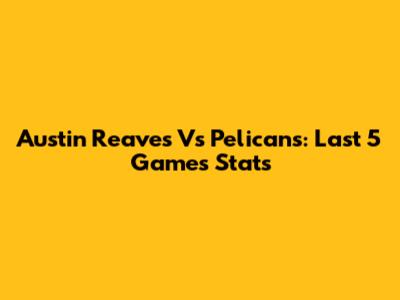 Austin Reaves Vs Pelicans: Last 5 Games Stats