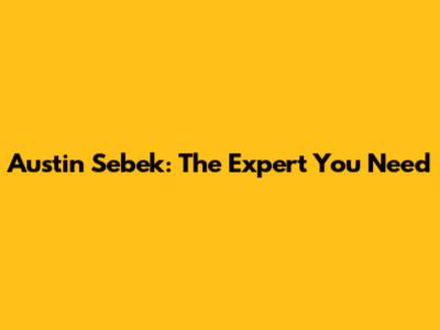 Austin Sebek: The Expert You Need