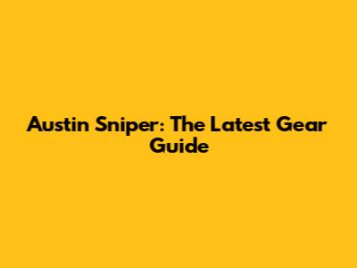 Austin Sniper: The Latest Gear Guide