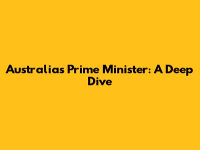 Australia's Prime Minister: A Deep Dive