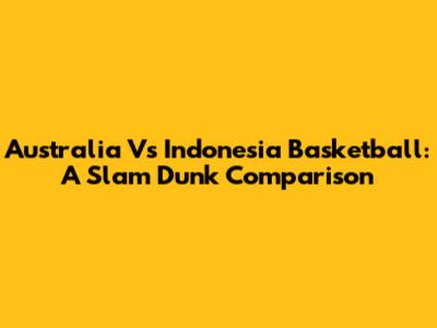 Australia Vs Indonesia Basketball: A Slam Dunk Comparison