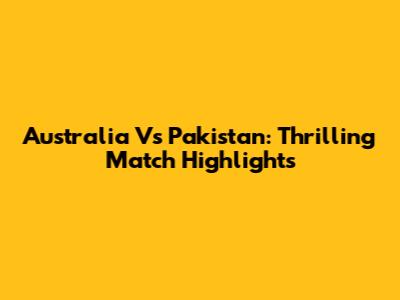 Australia Vs Pakistan: Thrilling Match Highlights