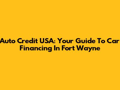 Auto Credit USA: Your Guide To Car Financing In Fort Wayne