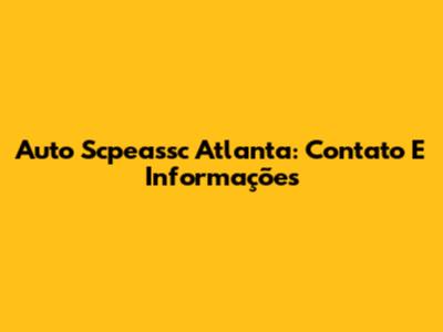 Auto Scpeassc Atlanta: Contato E Informações