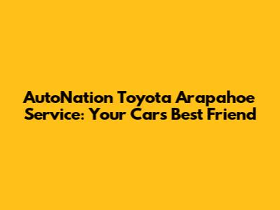 AutoNation Toyota Arapahoe Service: Your Car's Best Friend