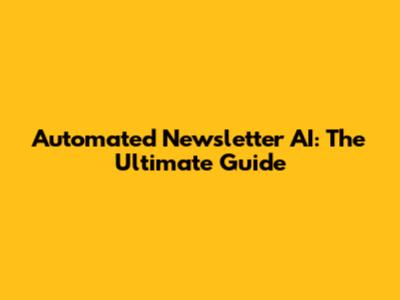 Automated Newsletter AI: The Ultimate Guide