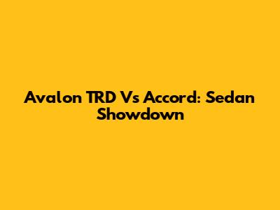 Avalon TRD Vs Accord: Sedan Showdown