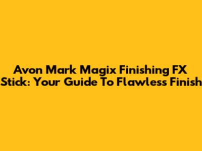 Avon Mark Magix Finishing FX Stick: Your Guide To Flawless Finish