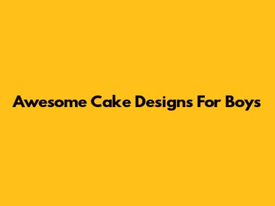 Awesome Cake Designs For Boys