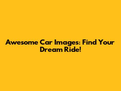 Awesome Car Images: Find Your Dream Ride!