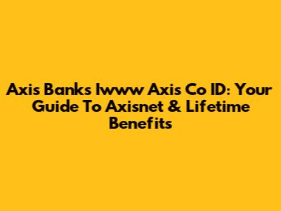Axis Bank's Iwww Axis Co ID: Your Guide To Axisnet & Lifetime Benefits