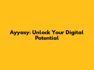 Ayyasy: Unlock Your Digital Potential