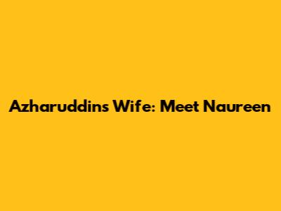 Azharuddin's Wife: Meet Naureen