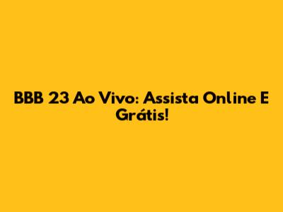 BBB 23 Ao Vivo: Assista Online E Grátis!