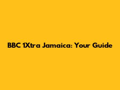 BBC 1Xtra Jamaica: Your Guide