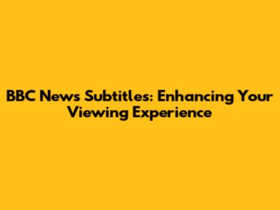 BBC News Subtitles: Enhancing Your Viewing Experience