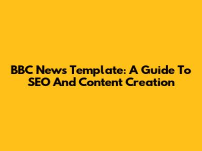 BBC News Template: A Guide To SEO And Content Creation