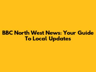 BBC North West News: Your Guide To Local Updates