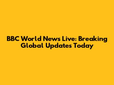 BBC World News Live: Breaking Global Updates Today