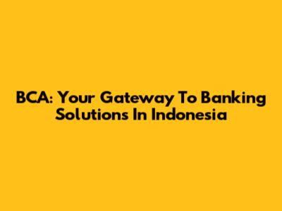 BCA: Your Gateway To Banking Solutions In Indonesia