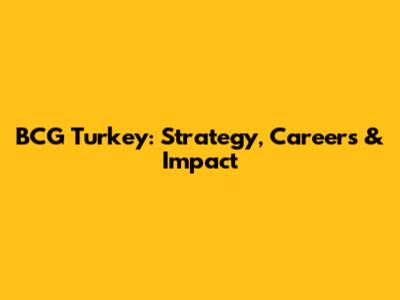 BCG Turkey: Strategy, Careers & Impact