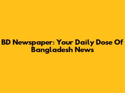 BD Newspaper: Your Daily Dose Of Bangladesh News