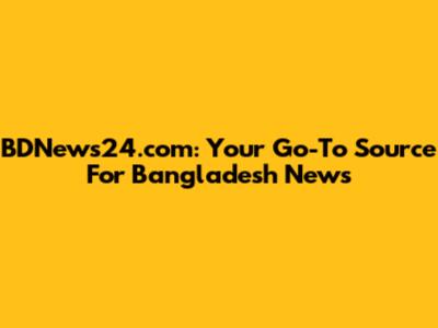 BDNews24.com: Your Go-To Source For Bangladesh News