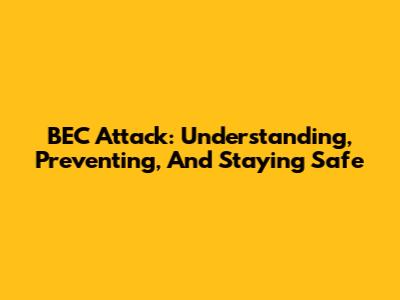 BEC Attack: Understanding, Preventing, And Staying Safe