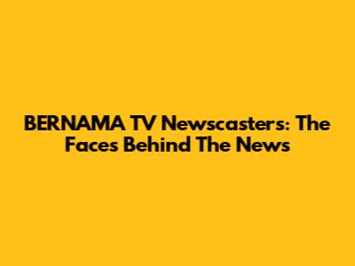 BERNAMA TV Newscasters: The Faces Behind The News