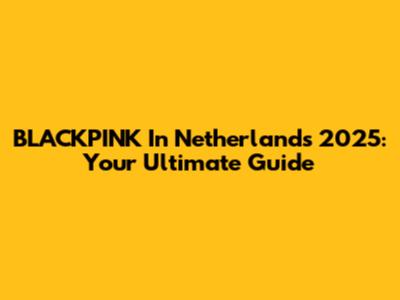 BLACKPINK In Netherlands 2025: Your Ultimate Guide