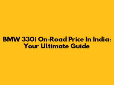 BMW 330i On-Road Price In India: Your Ultimate Guide