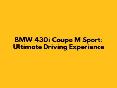 BMW 430i Coupe M Sport: Ultimate Driving Experience