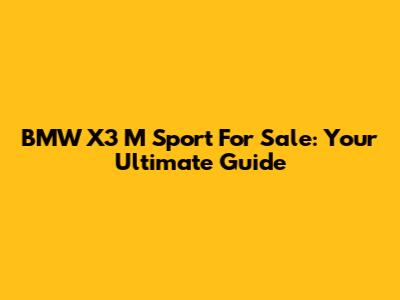 BMW X3 M Sport For Sale: Your Ultimate Guide