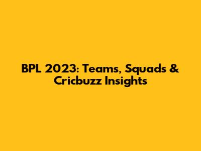 BPL 2023: Teams, Squads & Cricbuzz Insights