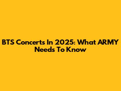 BTS Concerts In 2025: What ARMY Needs To Know