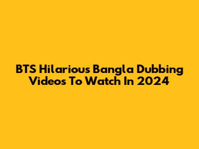 BTS Hilarious Bangla Dubbing Videos To Watch In 2024