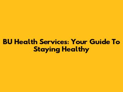 BU Health Services: Your Guide To Staying Healthy